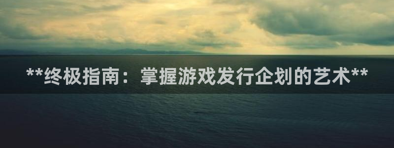 蓝狮的寓意：**终极指南：掌握游戏发行企划的艺术**
