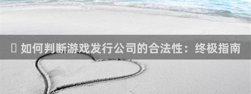 法国蓝狮官网：✅ 如何判断游戏发行公司的合法性：终极指南