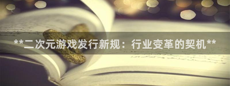 蓝狮技术有限公司官网：**二次元游戏发行新规：行业变革的契机**