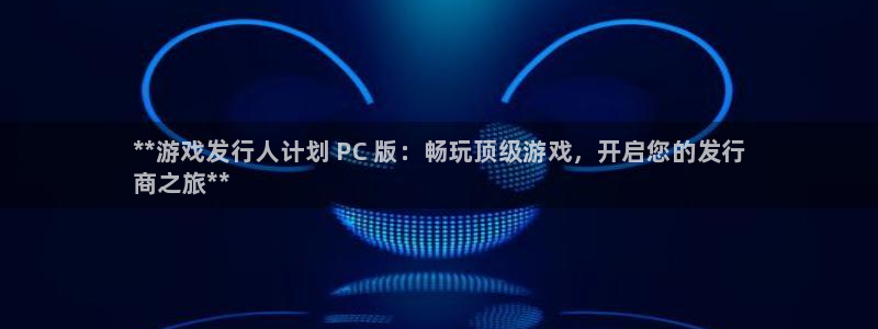 蓝狮电商怎么样知乎：**游戏发行人计划 PC 版：畅玩顶级游戏，开启您的发行
商之旅**