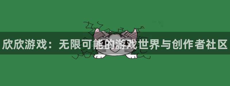 蓝狮在线平台怎么样可靠吗：欣欣游戏：无限可能的游戏世界与创作者社区