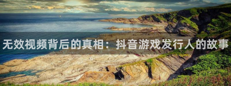 蓝狮在线注册登录官网：无效视频背后的真相：抖音游戏发行人的故事