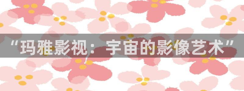 小小影视 官网下载：“玛雅影视：宇宙的影像艺术”