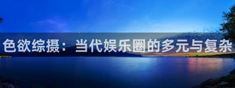 小小影视资源在线视频观看：色欲综摄：当代娱乐圈的多元与复杂