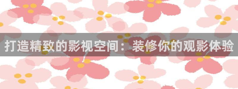 小小影视最新版：打造精致的影视空间：装修你的观影体验